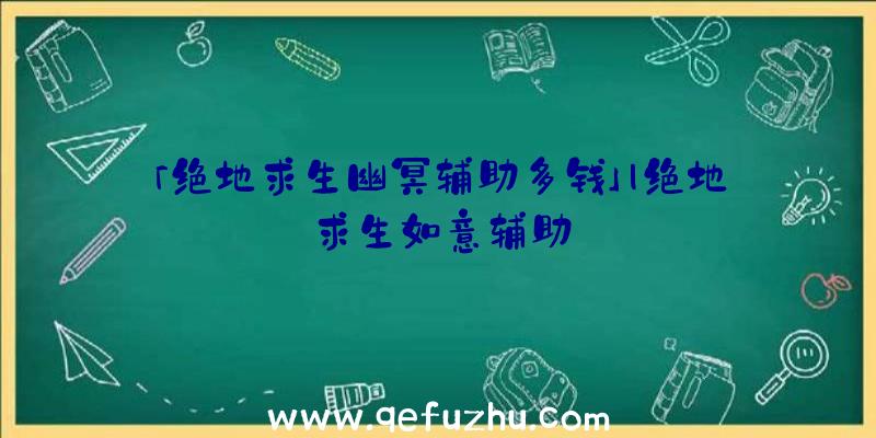 「绝地求生幽冥辅助多钱」|绝地求生如意辅助